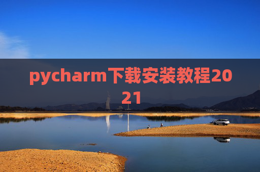 pycharm下载安装教程2021 pycharm下载安装教程2021